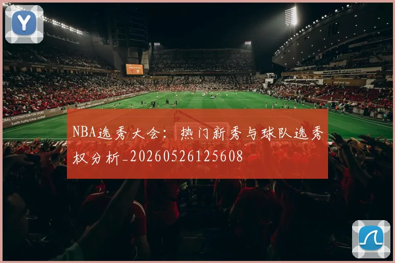 NBA选秀大会：热门新秀与球队选秀权分析_20260526125608