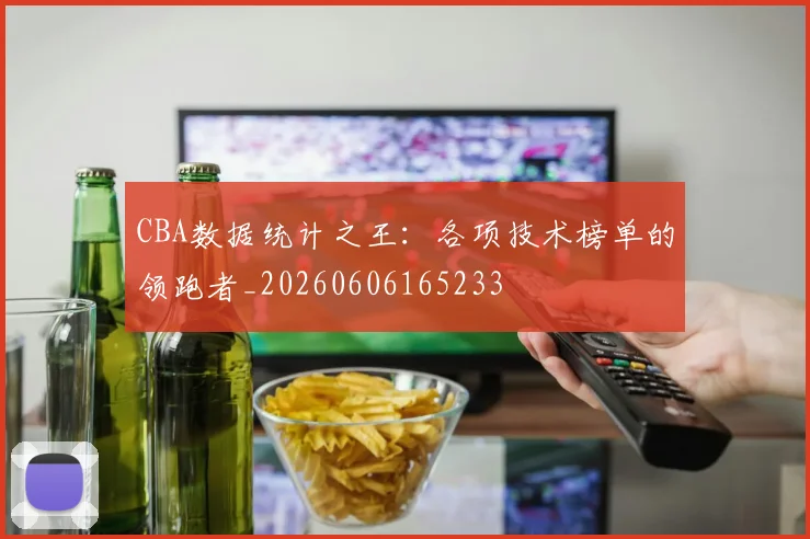 CBA数据统计之王：各项技术榜单的领跑者_20260606165233