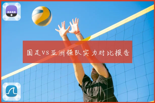 国足vs亚洲强队实力对比报告