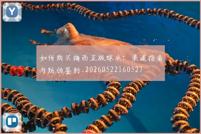 如何购买梅西正版球衣：渠道指南与防伪鉴别_20260522160527