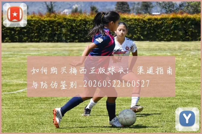 如何购买梅西正版球衣：渠道指南与防伪鉴别_20260522160527
